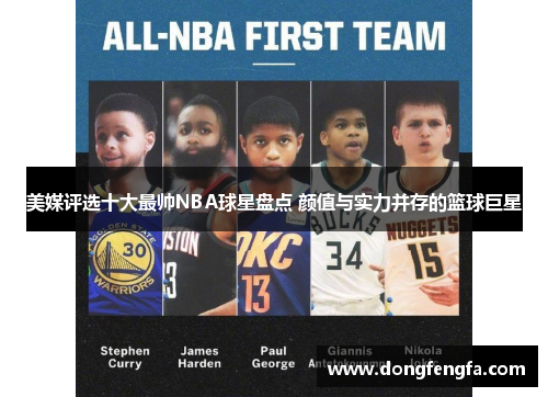 美媒评选十大最帅NBA球星盘点 颜值与实力并存的篮球巨星