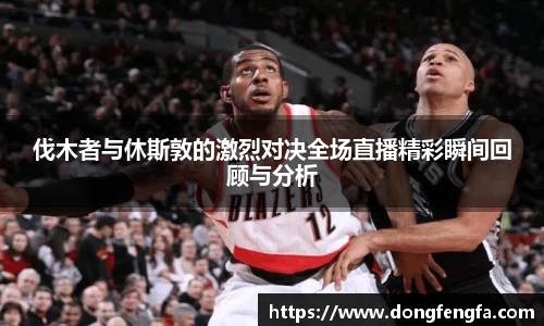 必一伐木者与休斯敦的激烈对决全场直播精彩瞬间回顾与分析
