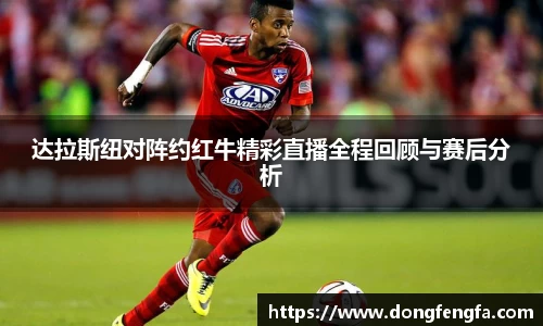 必一达拉斯纽对阵约红牛精彩直播全程回顾与赛后分析