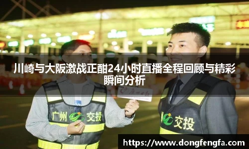 必一川崎与大阪激战正酣24小时直播全程回顾与精彩瞬间分析