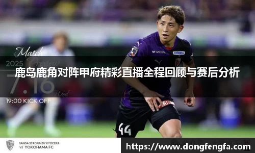 必一鹿岛鹿角对阵甲府精彩直播全程回顾与赛后分析