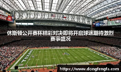 必一休斯顿公开赛杯精彩对决即将开启球迷期待激烈赛事盛况