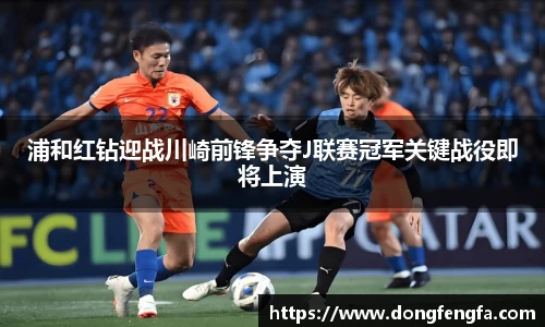 必一浦和红钻迎战川崎前锋争夺J联赛冠军关键战役即将上演